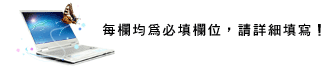 每欄均為必填欄位，請詳細填寫！ 